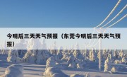 今明后三天天气预报（东莞今明后三天天气预报）