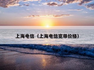 上海电信（上海电信宽带价格）