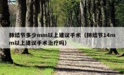 肺结节多少mm以上建议手术（肺结节14mm以上建议手术治疗吗）