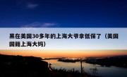 黑在美国30多年的上海大爷拿低保了（美国国籍上海大妈）