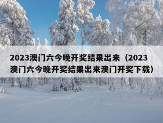 2023澳门六今晚开奖结果出来（2023澳门六今晚开奖结果出来澳门开奖下载）