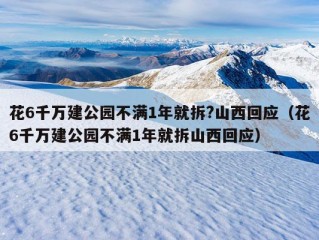 花6千万建公园不满1年就拆?山西回应（花6千万建公园不满1年就拆山西回应）