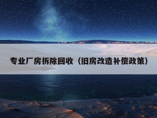 专业厂房拆除回收（旧房改造补偿政策）