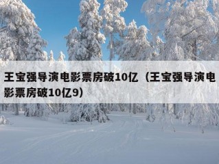 王宝强导演电影票房破10亿（王宝强导演电影票房破10亿9）