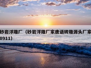 砂岩浮雕厂（砂岩浮雕厂家唐语砖雕源头厂家0911）