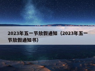 2023年五一节放假通知（2023年五一节放假通知书）