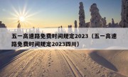 五一高速路免费时间规定2023（五一高速路免费时间规定2023四川）