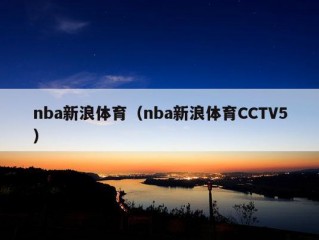 nba新浪体育（nba新浪体育CCTV5）