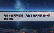 乌鲁木齐天气预报（乌鲁木齐天气预报40天查询结果）