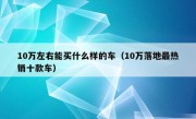 10万左右能买什么样的车（10万落地最热销十款车）