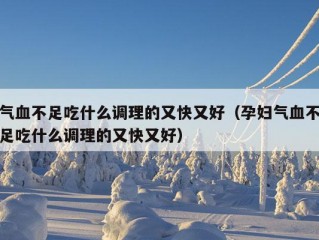 气血不足吃什么调理的又快又好（孕妇气血不足吃什么调理的又快又好）