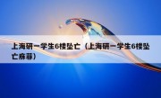 上海研一学生6楼坠亡（上海研一学生6楼坠亡庥菲）