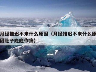 月经推迟不来什么原因（月经推迟不来什么原因肚子隐隐作痛）