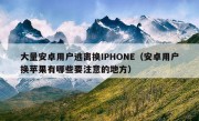 大量安卓用户逃离换IPHONE（安卓用户换苹果有哪些要注意的地方）