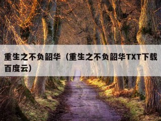 重生之不负韶华（重生之不负韶华TXT下载百度云）