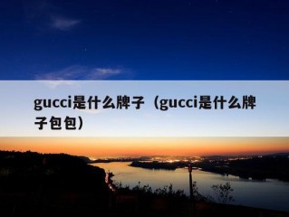 gucci是什么牌子（gucci是什么牌子包包）