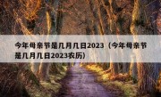 今年母亲节是几月几日2023（今年母亲节是几月几日2023农历）