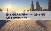 近9年结婚人数下降49.3%（近9年结婚人数下降493%一一）