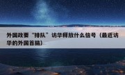 外国政要“排队”访华释放什么信号（最近访华的外国首脑）