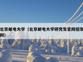 北京邮电大学（北京邮电大学研究生官网招生网）