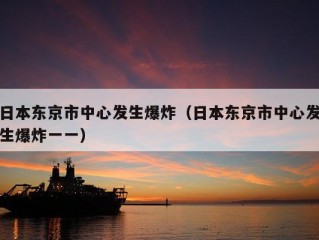 日本东京市中心发生爆炸（日本东京市中心发生爆炸一一）