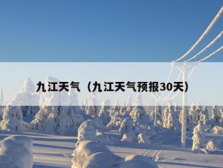 九江天气（九江天气预报30天）