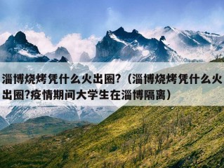 淄博烧烤凭什么火出圈?（淄博烧烤凭什么火出圈?疫情期间大学生在淄博隔离）