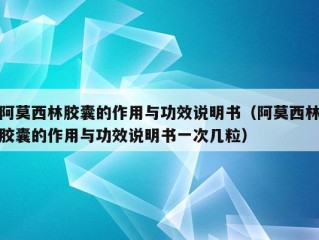 阿莫西林胶囊的作用与功效说明书（阿莫西林胶囊的作用与功效说明书一次几粒）