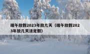 端午放假2023年放几天（端午放假2023年放几天法定假）