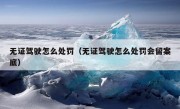 无证驾驶怎么处罚（无证驾驶怎么处罚会留案底）