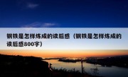 钢铁是怎样炼成的读后感（钢铁是怎样炼成的读后感800字）