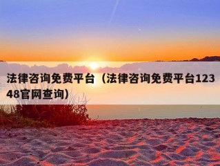 法律咨询免费平台（法律咨询免费平台12348官网查询）