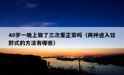 40岁一晚上做了三次爱正常吗（两种进入狂野式的方法有哪些）