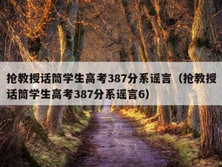 抢教授话筒学生高考387分系谣言（抢教授话筒学生高考387分系谣言6）