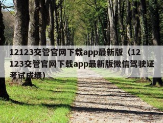 12123交管官网下载app最新版（12123交管官网下载app最新版微信驾驶证考试成绩）