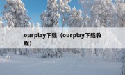 ourplay下载（ourplay下载教程）