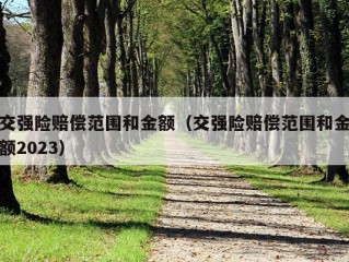 交强险赔偿范围和金额（交强险赔偿范围和金额2023）