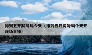 排列五开奖号码今天（排列五开奖号码今天开现场直播）