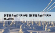 张家界自由行5天攻略（张家界自由行5天攻略100年）