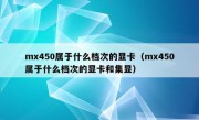 mx450属于什么档次的显卡（mx450属于什么档次的显卡和集显）