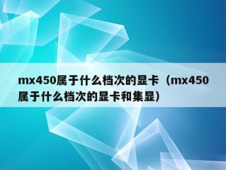 mx450属于什么档次的显卡（mx450属于什么档次的显卡和集显）