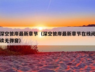 深空彼岸最新章节（深空彼岸最新章节在线阅读无弹窗）