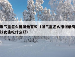 湿气重怎么排湿最有效（湿气重怎么排湿最有效女生吃什么好）