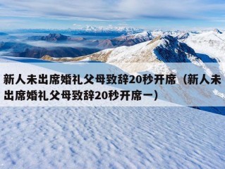 新人未出席婚礼父母致辞20秒开席（新人未出席婚礼父母致辞20秒开席一）