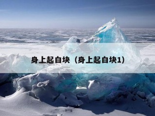 身上起白块（身上起白块1）