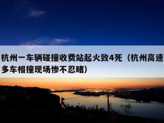 杭州一车辆碰撞收费站起火致4死（杭州高速多车相撞现场惨不忍睹）