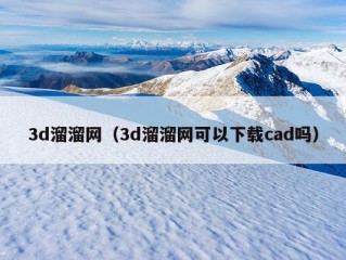 3d溜溜网（3d溜溜网可以下载cad吗）