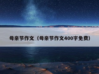 母亲节作文（母亲节作文400字免费）