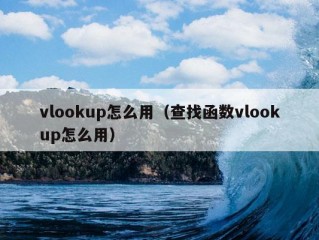 vlookup怎么用（查找函数vlookup怎么用）