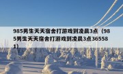 985男生天天宿舍打游戏到凌晨3点（985男生天天宿舍打游戏到凌晨3点365581）